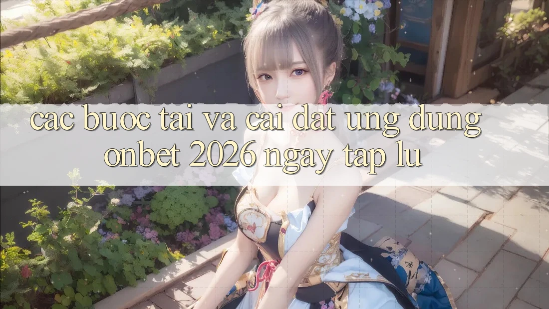Các bước Tải Và Cài Đặt Ứng dụng Onbet 2026 Ngay tắp lự