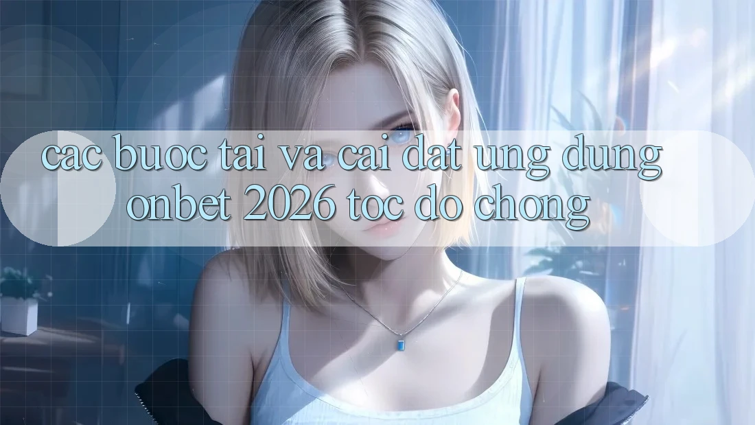 Các bước Tải Và Cài Đặt Ứng dụng Onbet 2026 Tốc độ Chóng