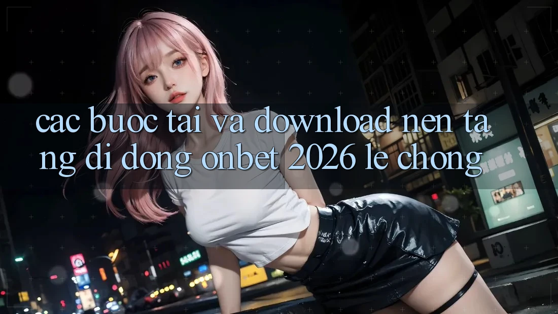 Các bước Tải Và Download Nền tảng di động Onbet 2026 Lẹ Chóng Các bước Tải Và Download Nền tảng di động Onbet 2026 Lẹ Chóng