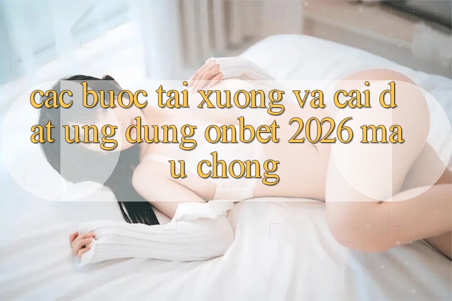 Các bước Tải xuống Và Cài Đặt Ứng dụng Onbet 2026 Mau Chóng