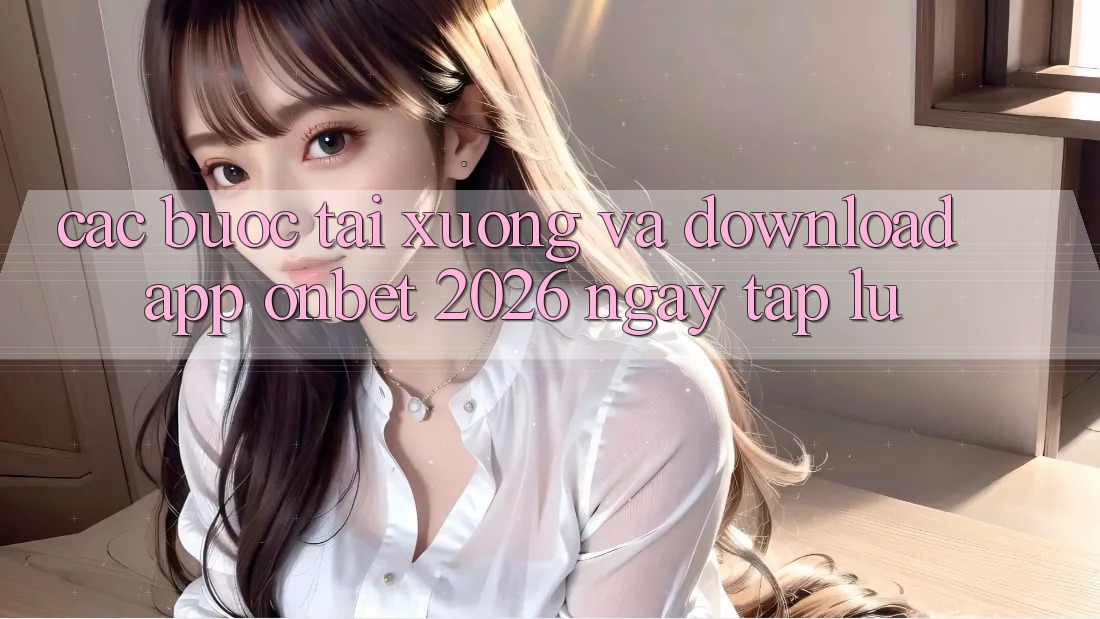 Các bước Tải xuống Và Download App Onbet 2026 Ngay tắp lự
