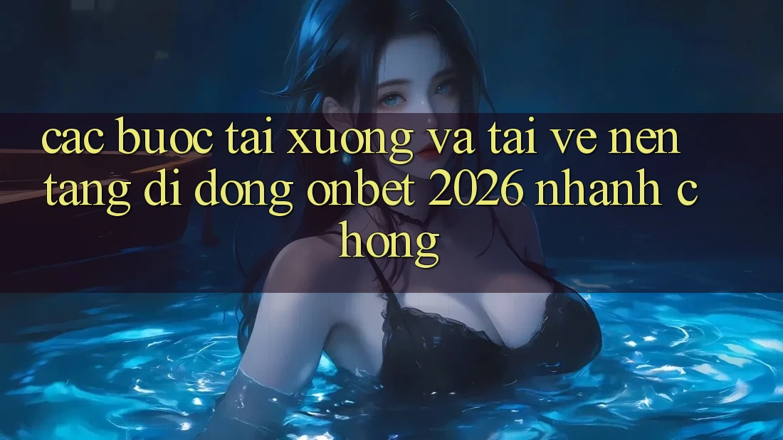 Các bước Tải xuống Và Tải về Nền tảng di động Onbet 2026 Nhanh Chóng