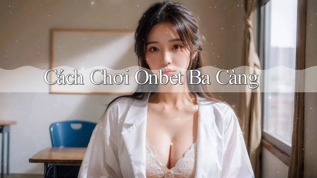 Cách Chơi Onbet Ba Càng