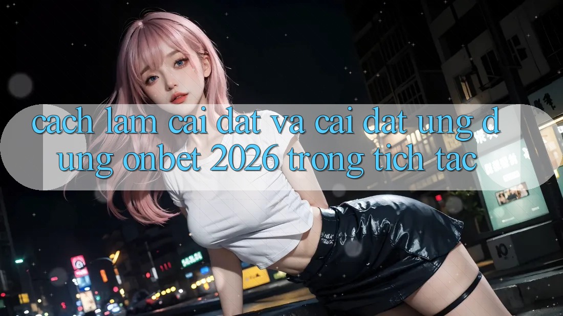 Cách làm Cài đặt Và Cài Đặt Ứng dụng Onbet 2026 Trong tích tắc