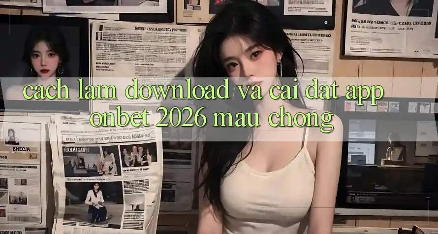 Cách làm Download Và Cài Đặt App Onbet 2026 Mau Chóng