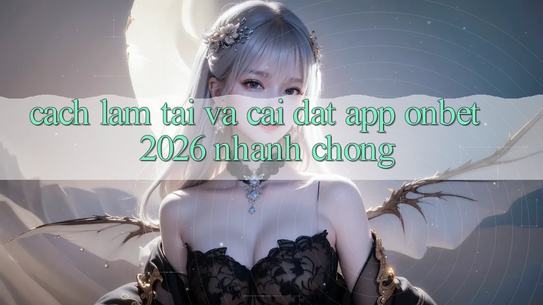 Cách làm Tải Và Cài Đặt App Onbet 2026 Nhanh Chóng