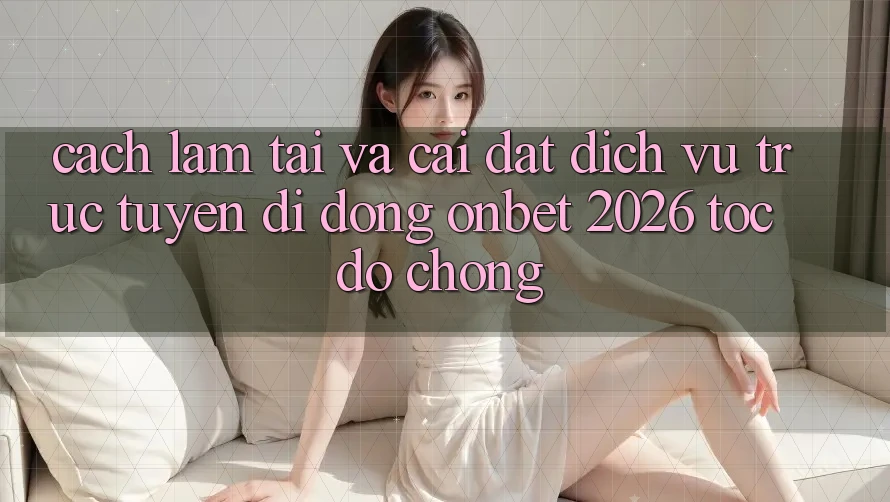 Cách làm Tải Và Cài Đặt Dịch vụ trực tuyến di động Onbet 2026 Tốc độ Chóng