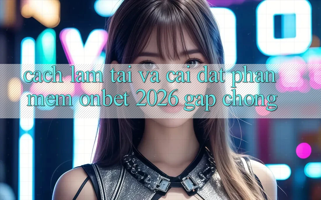 Cách làm Tải Và Cài Đặt Phần mềm Onbet 2026 Gấp Chóng