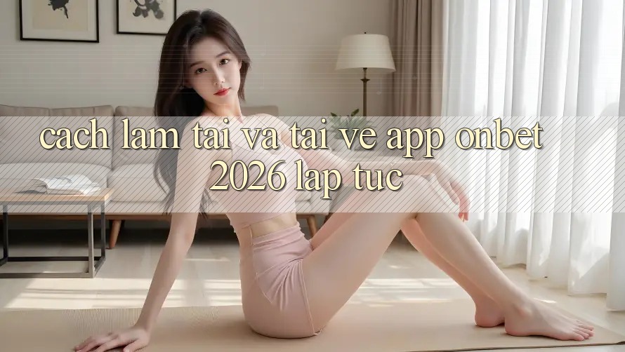Cách làm Tải Và Tải về App Onbet 2026 Lập tức