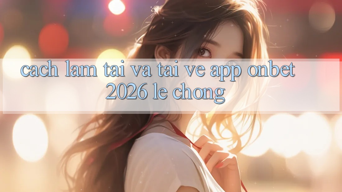 Cách làm Tải Và Tải về App Onbet 2026 Lẹ Chóng