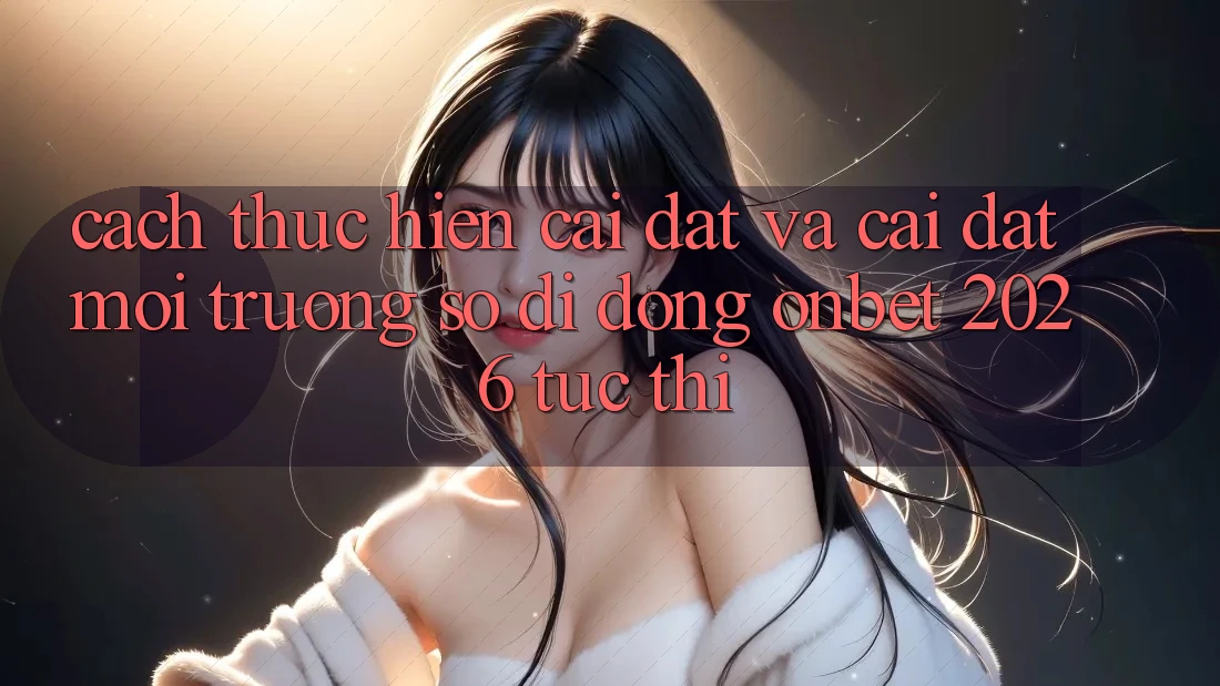 Cách thực hiện Cài đặt Và Cài Đặt Môi trường số di động Onbet 2026 Tức thì Cách thực hiện Cài đặt Và Cài Đặt Môi trường số di động Onbet 2026 Tức thì