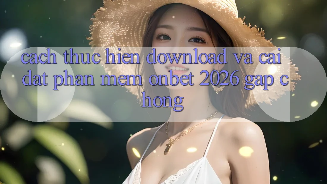 Cách thực hiện Download Và Cài Đặt Phần mềm Onbet 2026 Gấp chóng