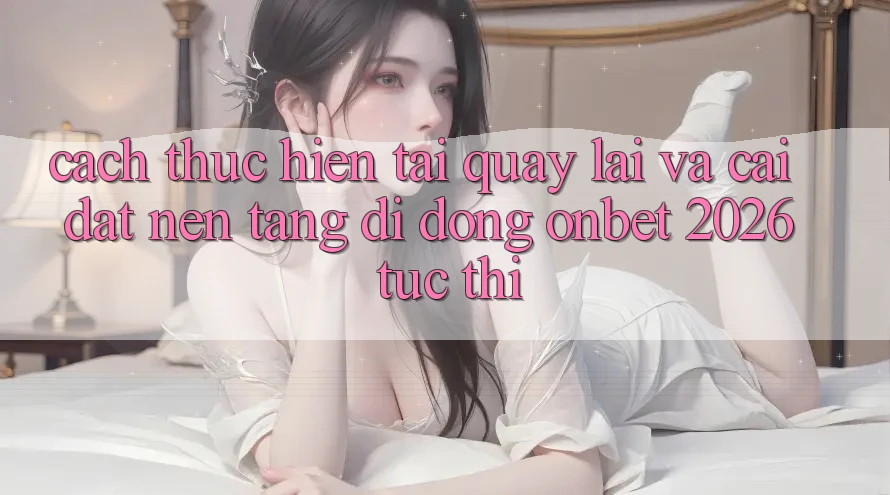 Cách thực hiện Tải quay lại Và Cài Đặt Nền tảng di động Onbet 2026 Tức thì