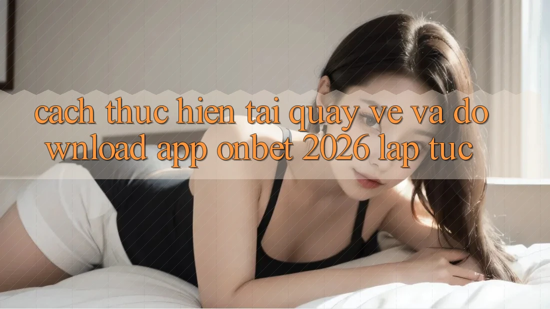 Cách thực hiện Tải quay về Và Download App Onbet 2026 Lập tức