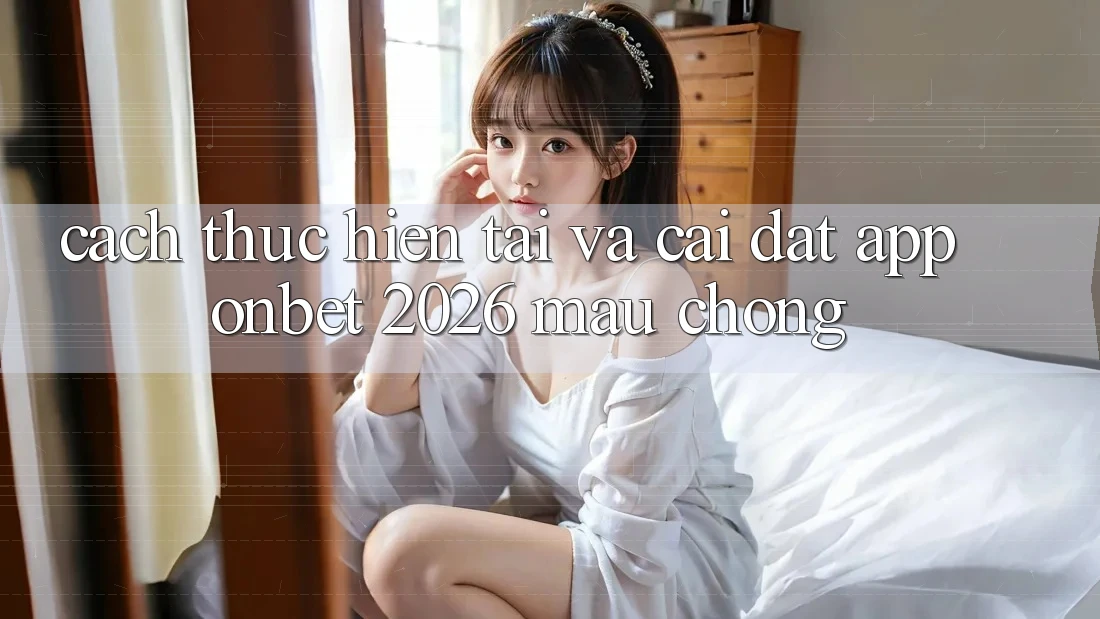 Cách thực hiện Tải Và Cài Đặt App Onbet 2026 Mau Chóng