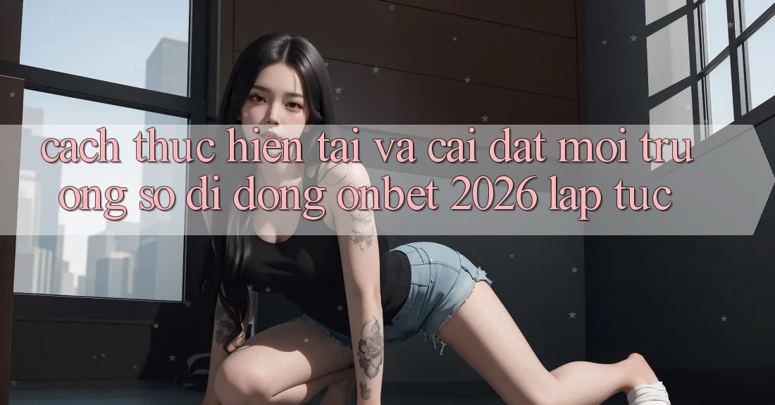 Cách thực hiện Tải Và Cài Đặt Môi trường số di động Onbet 2026 Lập tức