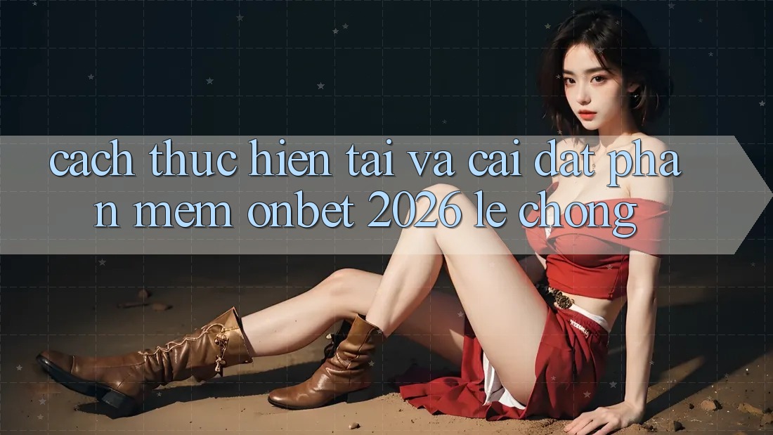 Cách thực hiện Tải Và Cài Đặt Phần mềm Onbet 2026 Lẹ Chóng