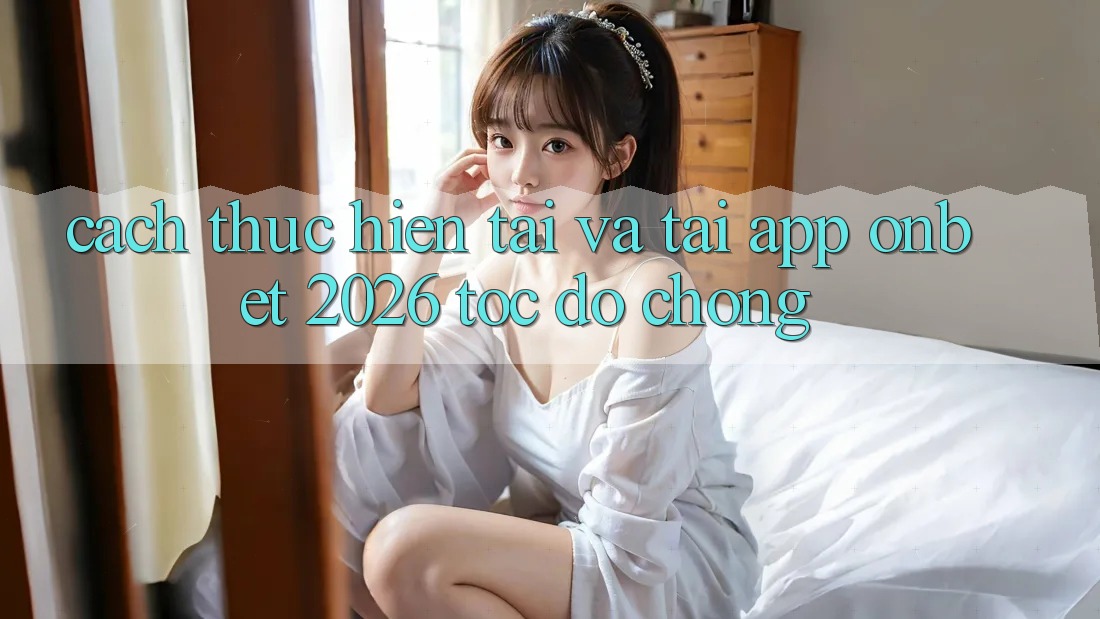 Cách thực hiện Tải Và Tải App Onbet 2026 Tốc độ chóng