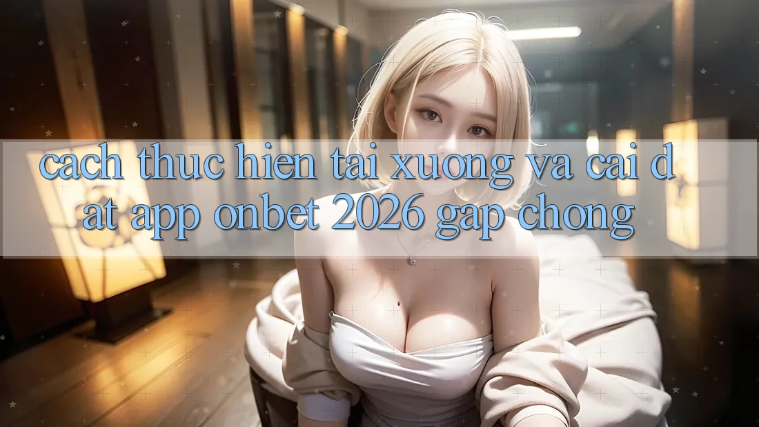 Cách thực hiện Tải xuống Và Cài Đặt App Onbet 2026 Gấp Chóng