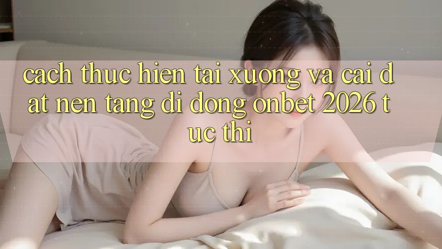 Cách thực hiện Tải xuống Và Cài Đặt Nền tảng di động Onbet 2026 Tức thì Cách thực hiện Tải xuống Và Cài Đặt Nền tảng di động Onbet 2026 Tức thì