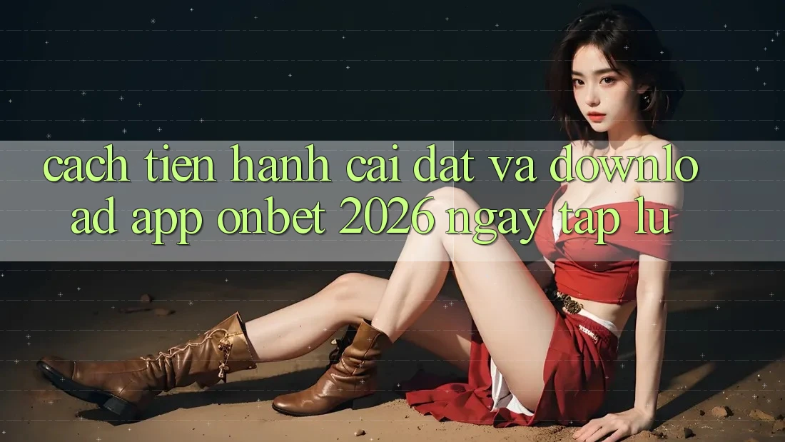Cách tiến hành Cài đặt Và Download App Onbet 2026 Ngay tắp lự