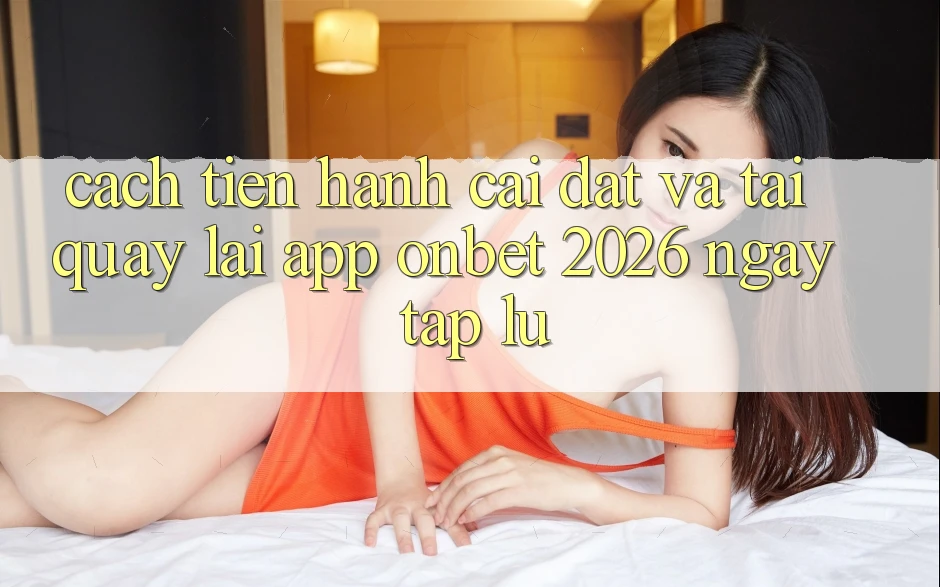 Cách tiến hành Cài đặt Và Tải quay lại App Onbet 2026 Ngay tắp lự