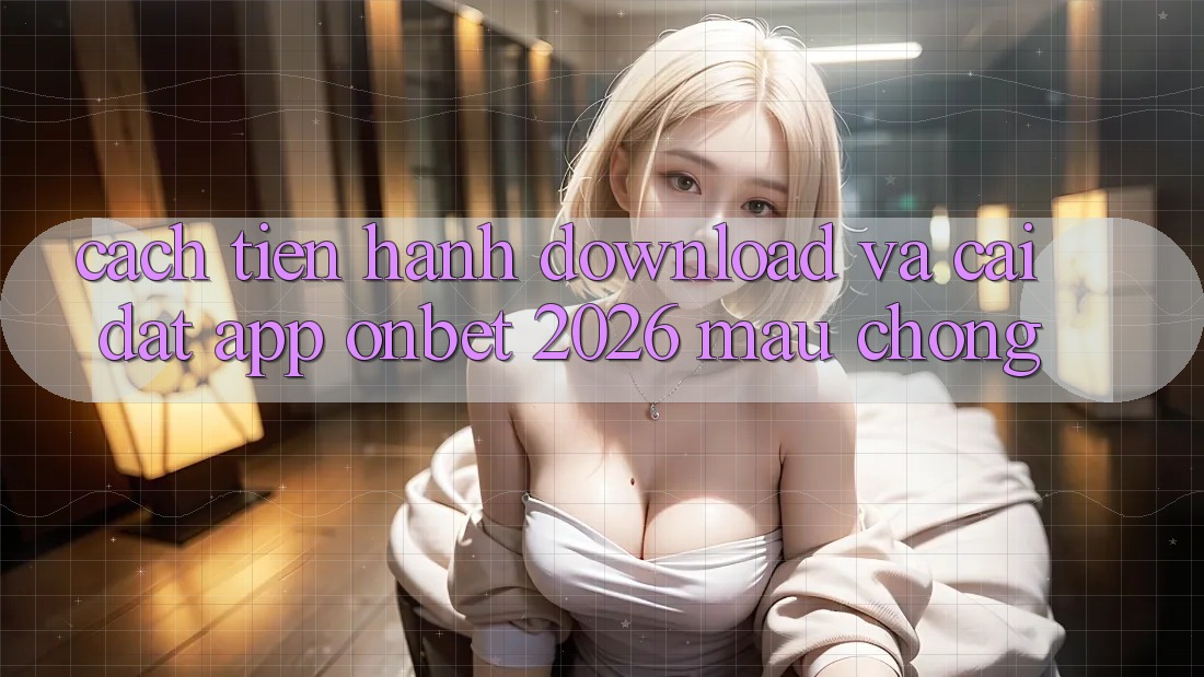 Cách tiến hành Download Và Cài Đặt App Onbet 2026 Mau Chóng