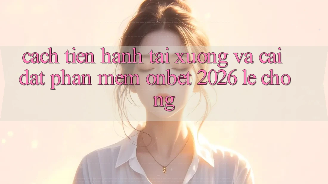 Cách tiến hành Tải xuống Và Cài Đặt Phần mềm Onbet 2026 Lẹ Chóng