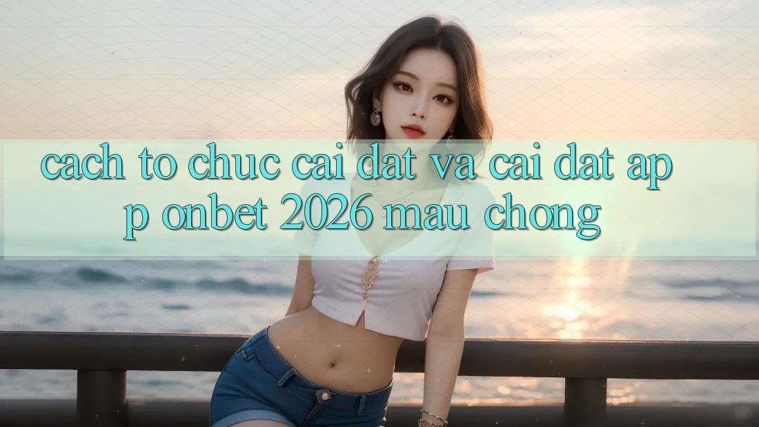 Cách tổ chức Cài đặt Và Cài Đặt App Onbet 2026 Mau Chóng
