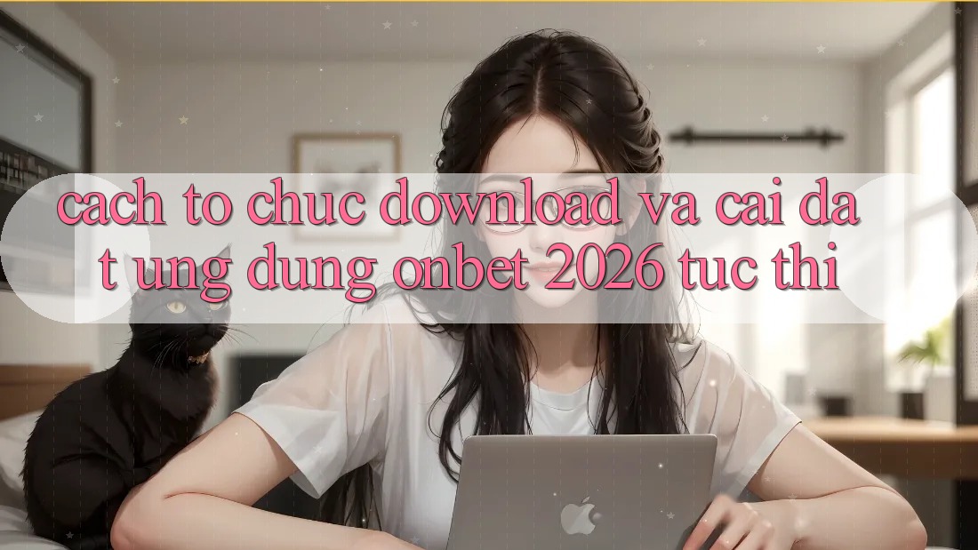 Cách tổ chức Download Và Cài Đặt Ứng dụng Onbet 2026 Tức thì
