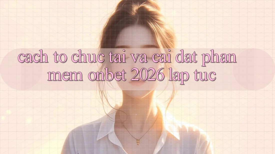 Cách tổ chức Tải Và Cài Đặt Phần mềm Onbet 2026 Lập tức