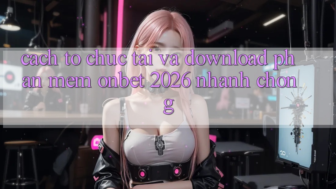 Cách tổ chức Tải Và Download Phần mềm Onbet 2026 Nhanh Chóng