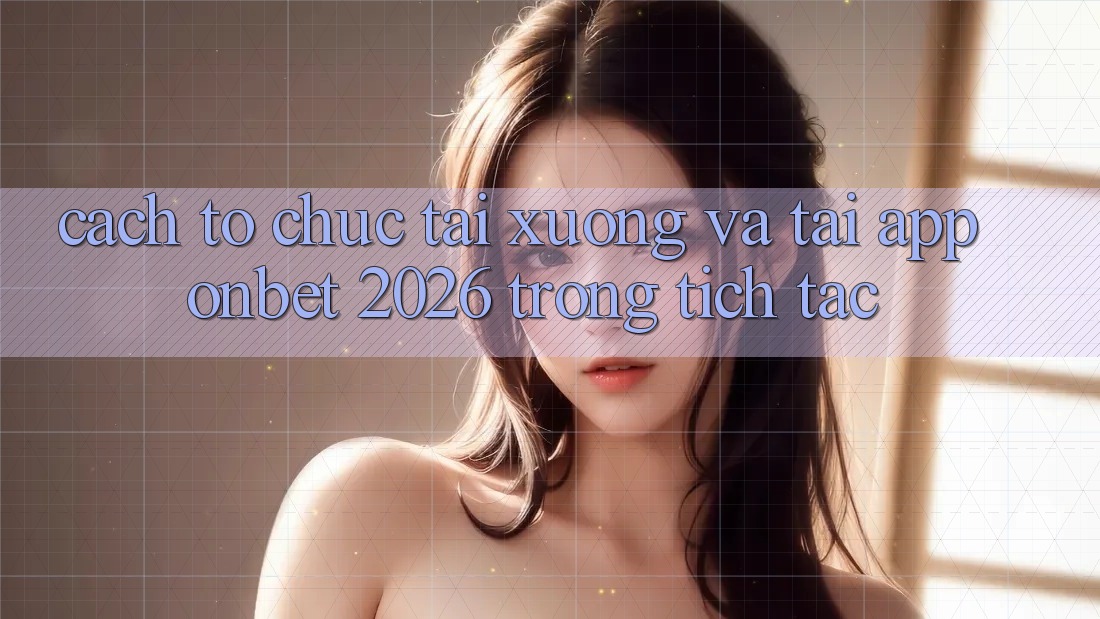 Cách tổ chức Tải xuống Và Tải App Onbet 2026 Trong tích tắc