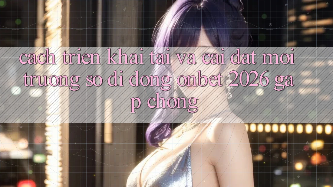 Cách triển khai Tải Và Cài Đặt Môi trường số di động Onbet 2026 Gấp Chóng