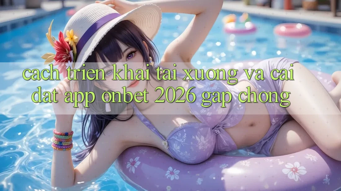 Cách triển khai Tải xuống Và Cài Đặt App Onbet 2026 Gấp Chóng Cách triển khai Tải xuống Và Cài Đặt App Onbet 2026 Gấp Chóng