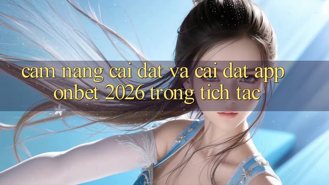 Cẩm nang Cài đặt Và Cài Đặt App Onbet 2026 Trong tích tắc