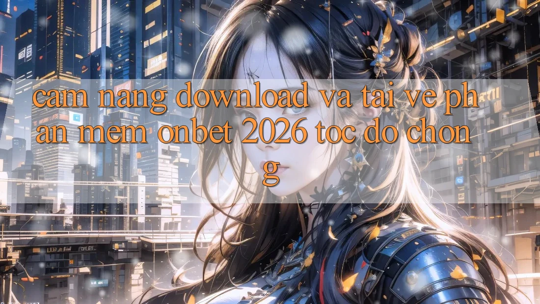 Cẩm nang Download Và Tải về Phần mềm Onbet 2026 Tốc độ chóng