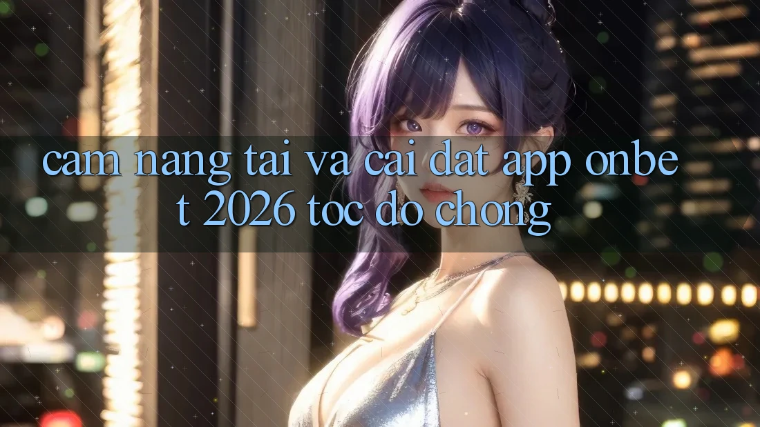 Cẩm nang Tải Và Cài Đặt App Onbet 2026 Tốc độ Chóng