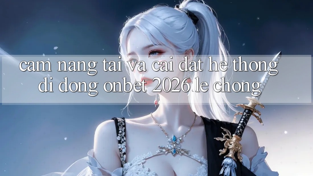 Cẩm nang Tải Và Cài đặt Hệ thống di động Onbet 2026 Lẹ Chóng