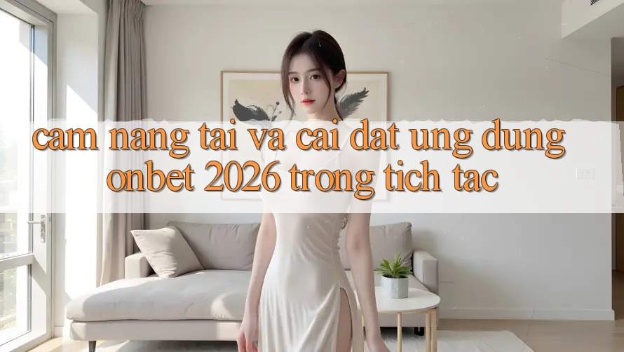 Cẩm nang Tải Và Cài Đặt Ứng dụng Onbet 2026 Trong tích tắc