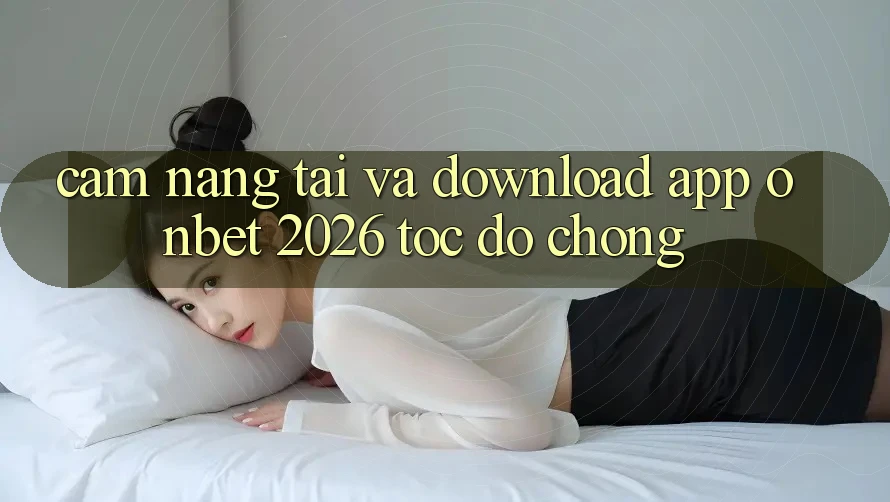 Cẩm nang Tải Và Download App Onbet 2026 Tốc độ Chóng