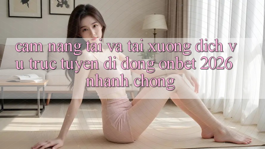 Cẩm nang Tải Và Tải xuống Dịch vụ trực tuyến di động Onbet 2026 Nhanh chóng