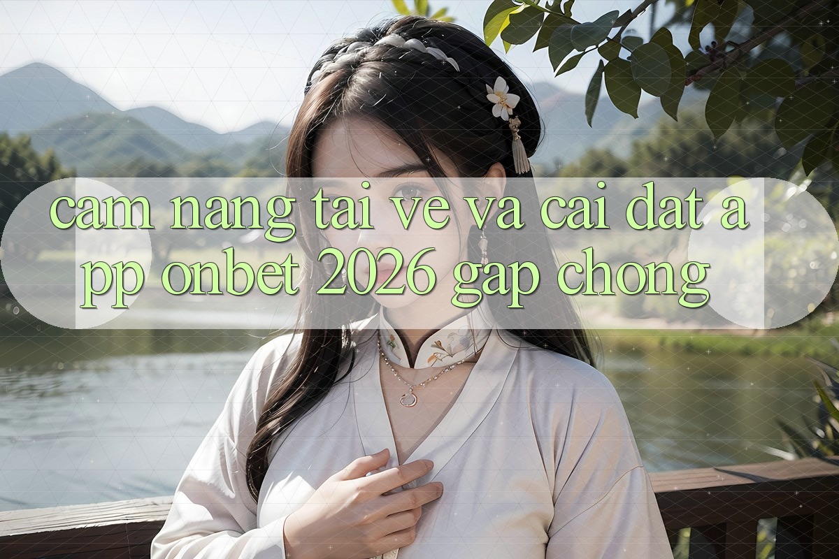 Cẩm nang Tải về Và Cài Đặt App Onbet 2026 Gấp Chóng