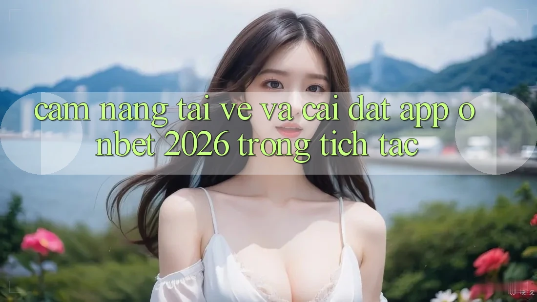Cẩm nang Tải về Và Cài Đặt App Onbet 2026 Trong tích tắc