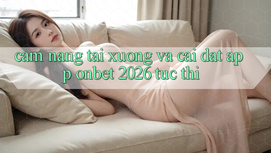 Cẩm nang Tải xuống Và Cài Đặt App Onbet 2026 Tức thì