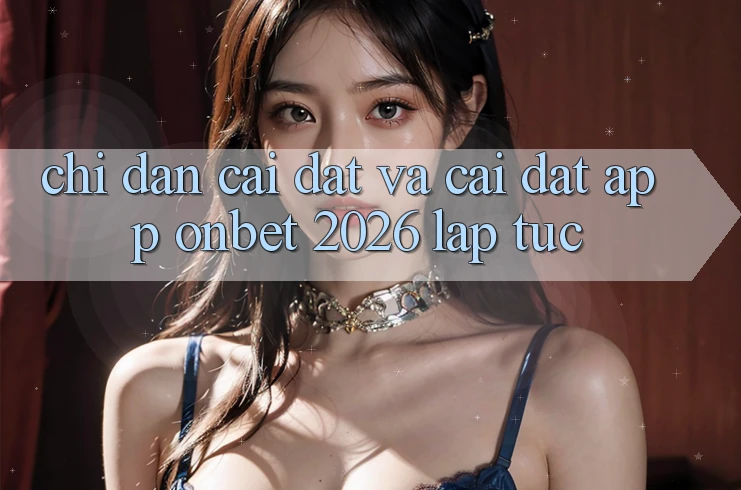 Chỉ dẫn Cài đặt Và Cài Đặt App Onbet 2026 Lập tức