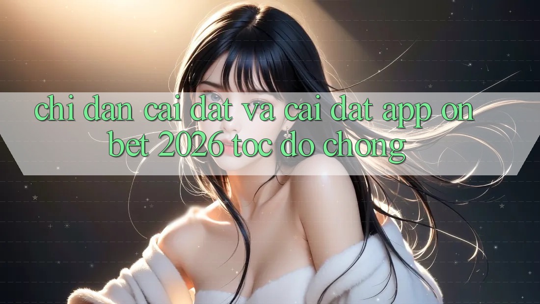 Chỉ dẫn Cài đặt Và Cài Đặt App Onbet 2026 Tốc độ Chóng