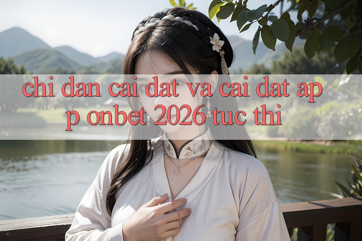 Chỉ dẫn Cài đặt Và Cài Đặt App Onbet 2026 Tức thì