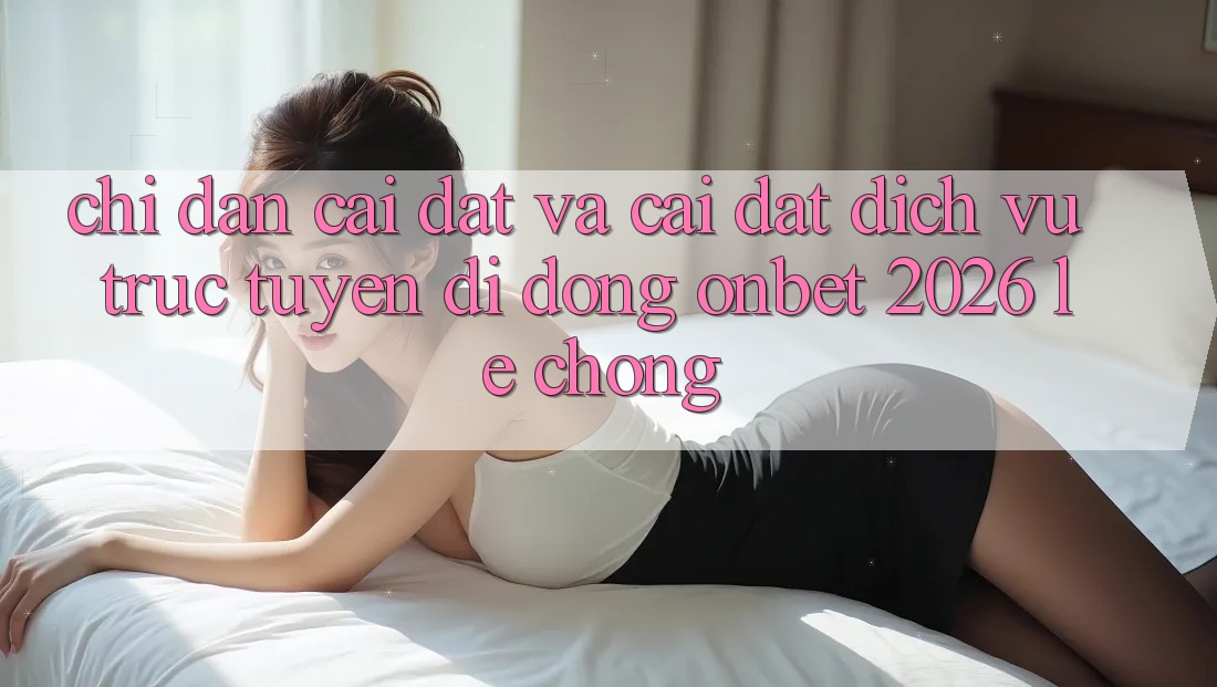 Chỉ dẫn Cài đặt Và Cài Đặt Dịch vụ trực tuyến di động Onbet 2026 Lẹ Chóng