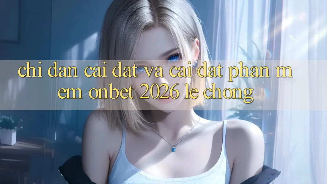Chỉ dẫn Cài đặt Và Cài Đặt Phần mềm Onbet 2026 Lẹ Chóng